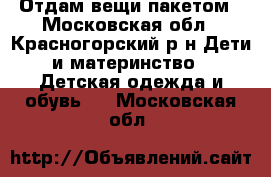 Отдам вещи пакетом - Московская обл., Красногорский р-н Дети и материнство » Детская одежда и обувь   . Московская обл.